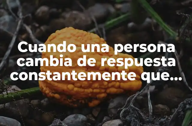 Cuando una Persona Cambia de Respuesta Constantemente que es
