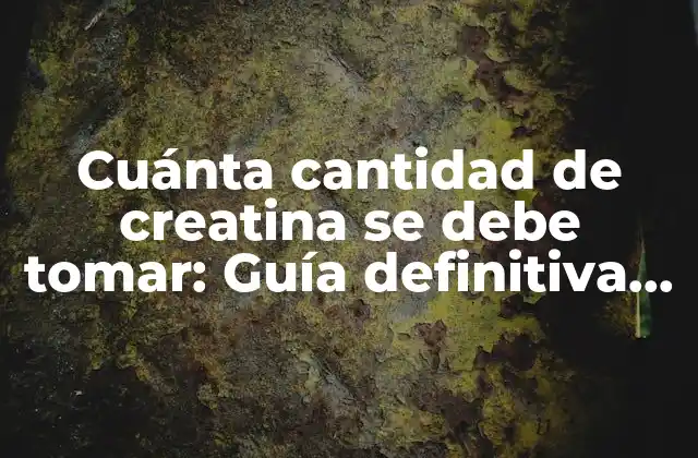 Cuánta Cantidad de Creatina Se Debe Tomar: Guía Definitiva para Maximizar los Beneficios