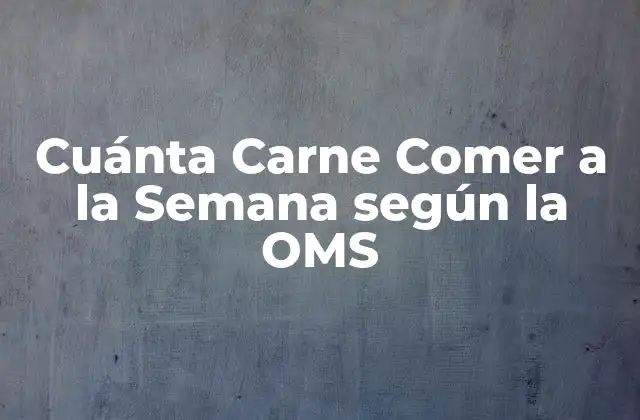 Cuánta Carne Comer a la Semana según la Oms