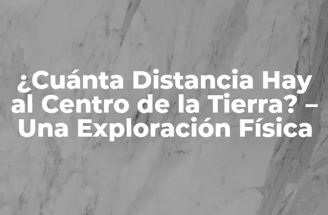 ¿cuánta Distancia Hay Al Centro de la Tierra? – una Exploración Física