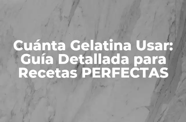 Cuánta Gelatina Usar: Guía Detallada para Recetas Perfectas