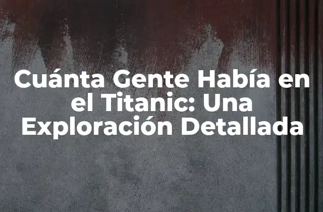 Cuánta Gente Había en el Titanic: una Exploración Detallada