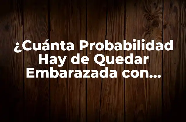 ¿cuánta Probabilidad Hay de Quedar Embarazada con Condón? (72% de Eficacia)
