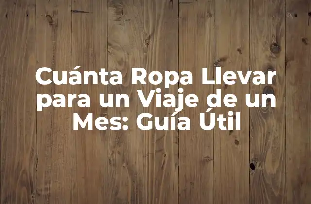 Cuánta Ropa Llevar para un Viaje de un Mes: Guía Útil