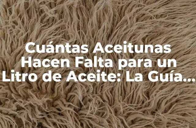 Cuántas Aceitunas Hacen Falta para un Litro de Aceite: la Guía Definitiva