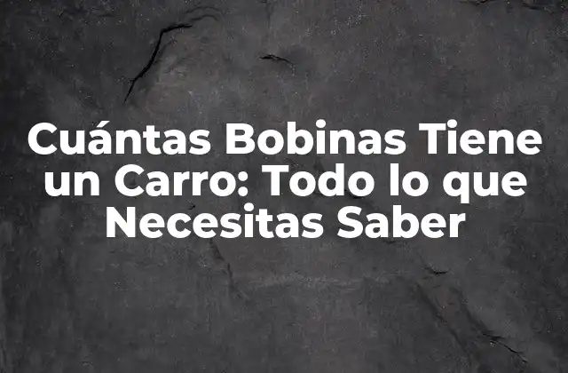 Cuántas Bobinas Tiene un Carro: Todo Lo que Necesitas Saber