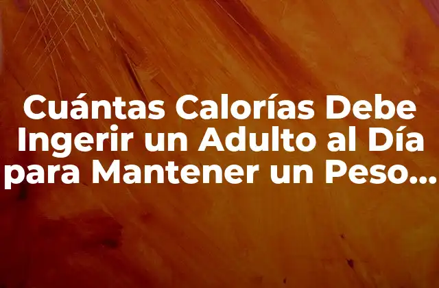 Cuántas Calorías Debe Ingerir un Adulto Al Día para Mantener un Peso Saludable