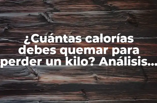 ¿cuántas Calorías Debes Quemar para Perder un Kilo? Análisis Detallado y Completo