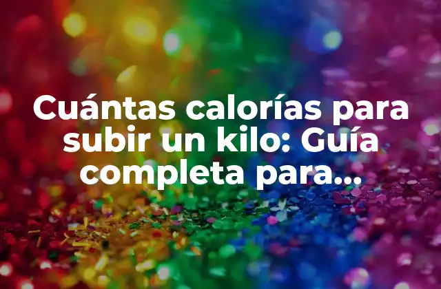 Cuántas Calorías para Subir un Kilo: Guía Completa para Aumentar Masa Muscular