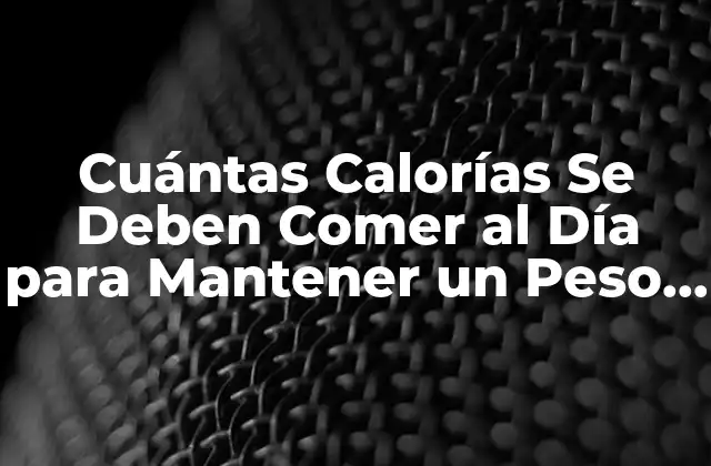 Cuántas Calorías Se Deben Comer Al Día para Mantener un Peso Saludable