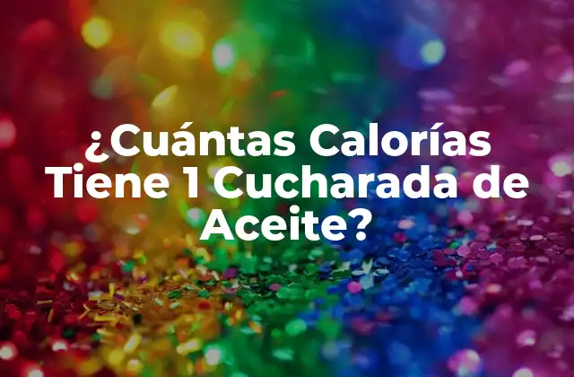 ¿cuántas Calorías Tiene 1 Cucharada de Aceite? 2 Valor Nutricional del Aceite