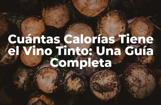 Cuántas Calorías Tiene el Vino Tinto: una Guía Completa