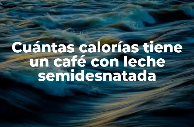 Cuántas Calorías Tiene un Café con Leche Semidesnatada