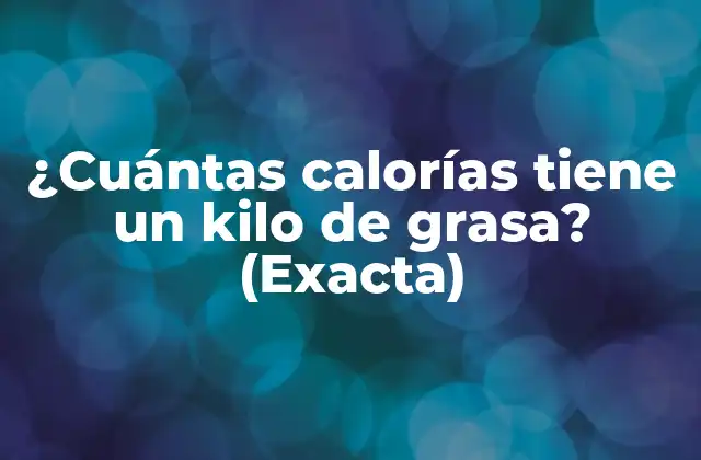 ¿cuántas Calorías Tiene un Kilo de Grasa? (exacta)