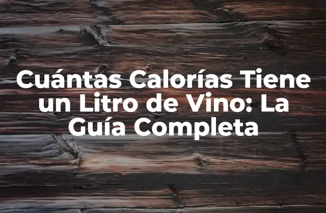 Cuántas Calorías Tiene un Litro de Vino: la Guía Completa