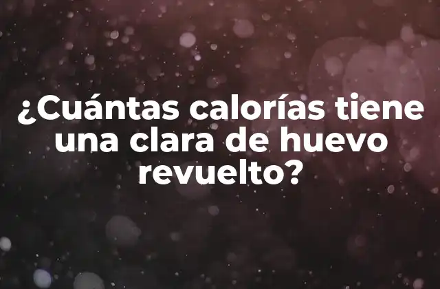 ¿cuántas Calorías Tiene una Clara de Huevo Revuelto?