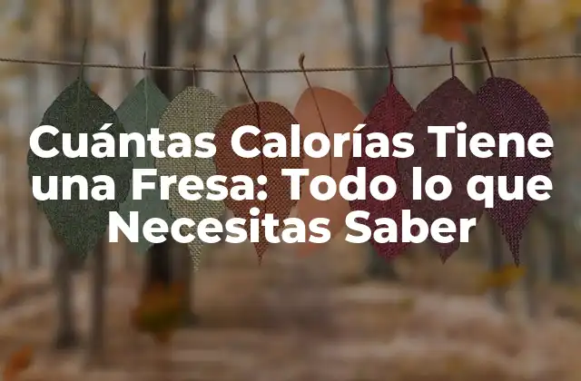 Cuántas Calorías Tiene una Fresa: Todo Lo que Necesitas Saber