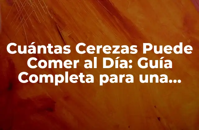 Cuántas Cerezas Puede Comer Al Día: Guía Completa para una Dieta Saludable