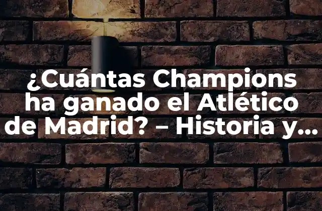 ¿cuántas Champions Ha Ganado el Atlético de Madrid? – Historia y Logros Del Club Rojiblanco