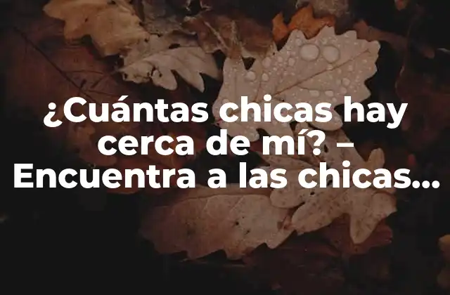 ¿cuántas Chicas Hay Cerca de Mí? – Encuentra a las Chicas Solteras Cercanas a Ti
