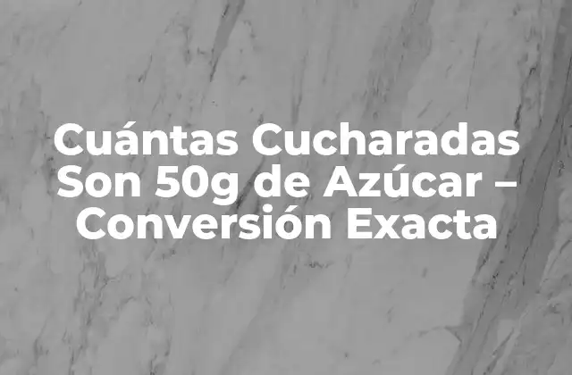 Cuántas Cucharadas Son 50g de Azúcar – Conversión Exacta