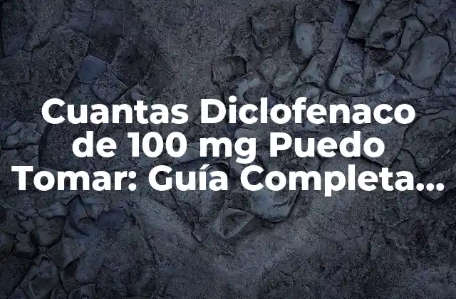 Cuantas Diclofenaco de 100 Mg Puedo Tomar: Guía Completa y Segura