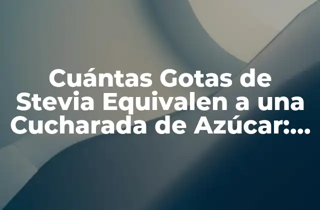 Cuántas Gotas de Stevia Equivalen a una Cucharada de Azúcar: la Guía Definitiva
