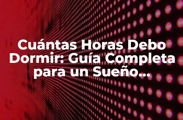 Cuántas Horas Debo Dormir: Guía Completa para un Sueño Saludable