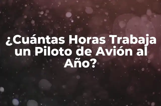 ¿cuántas Horas Trabaja un Piloto de Avión Al Año?