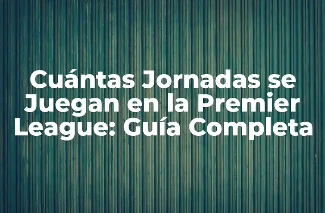 Cuántas Jornadas Se Juegan en la Premier League: Guía Completa