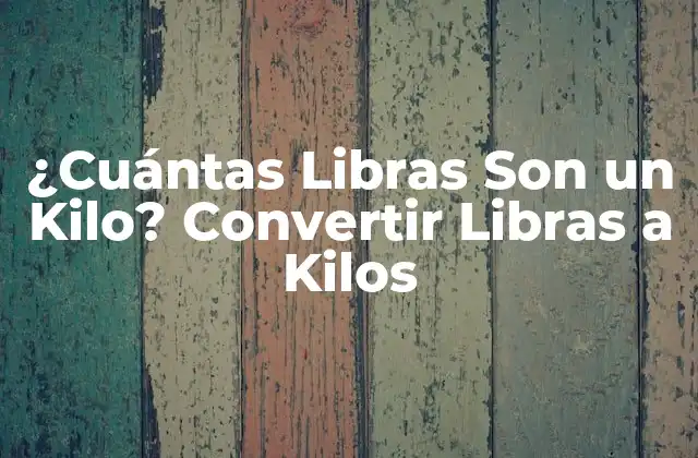¿cuántas Libras Son un Kilo? Convertir Libras a Kilos