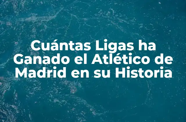 Cuántas Ligas Ha Ganado el Atlético de Madrid en Su Historia