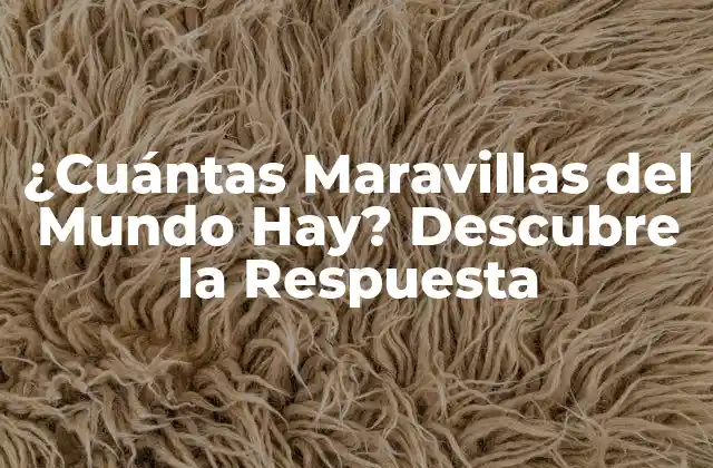 ¿cuántas Maravillas Del Mundo Hay? Descubre la Respuesta
