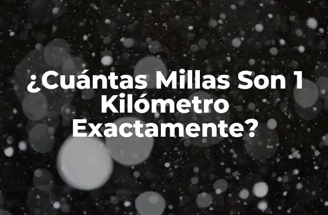 ¿cuántas Millas Son 1 Kilómetro Exactamente? 2 ¿Qué es un Kilómetro?