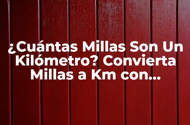 ¿cuántas Millas Son un Kilómetro? Convierta Millas a Km con Facilidad