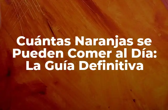 Cuántas Naranjas Se Pueden Comer Al Día: la Guía Definitiva