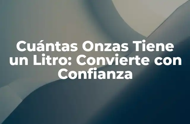 Cuántas Onzas Tiene un Litro: Convierte con Confianza