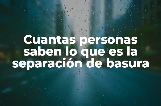 Cuantas Personas Saben Lo que es la Separación de Basura