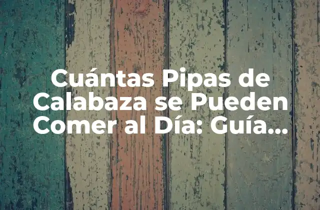 Cuántas Pipas de Calabaza Se Pueden Comer Al Día: Guía Completa