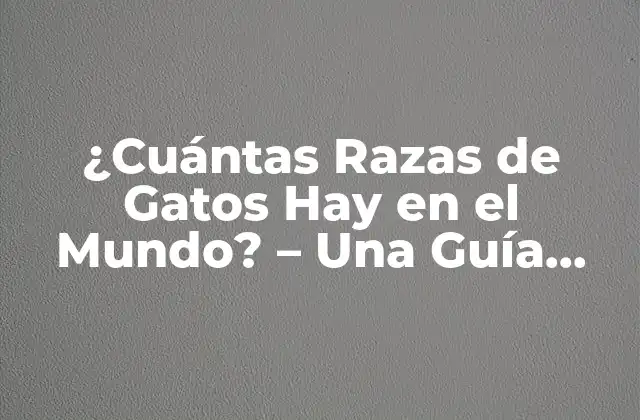 ¿cuántas Razas de Gatos Hay en el Mundo? - una Guía Completa 2 Orígenes de las Razas de Gatos