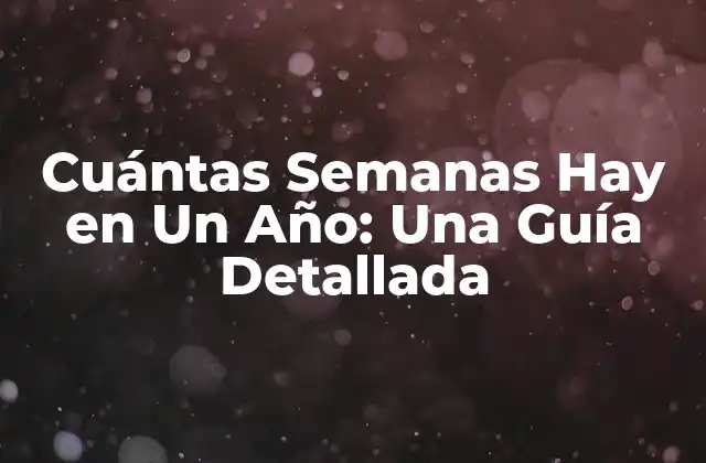 Cuántas Semanas Hay en un Año: una Guía Detallada
