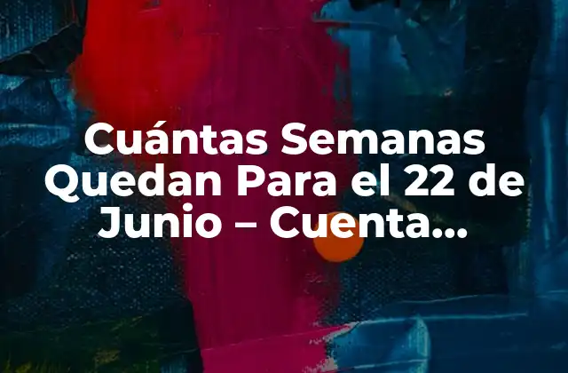 Cuántas Semanas Quedan para el 22 de Junio – Cuenta Regresiva Exacta
