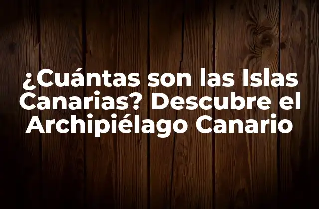 ¿cuántas Son las Islas Canarias? Descubre el Archipiélago Canario