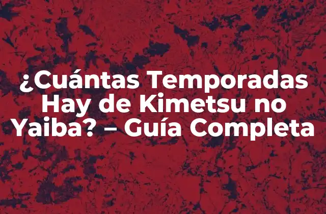 ¿cuántas Temporadas Hay de Kimetsu No Yaiba? – Guía Completa
