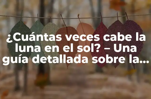 ¿cuántas Veces cabe la Luna en el Sol? – una Guía Detallada sobre la Relación entre el Sol y la Luna
