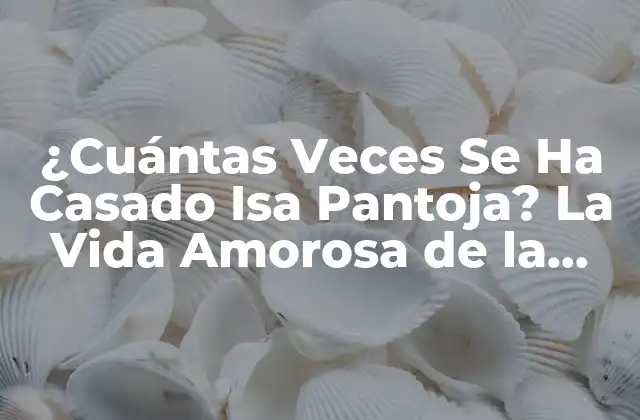 ¿cuántas Veces Se Ha Casado Isa Pantoja? la Vida Amorosa de la Cantante Española