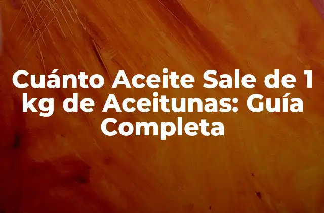 Cuánto Aceite Sale de 1 Kg de Aceitunas: Guía Completa