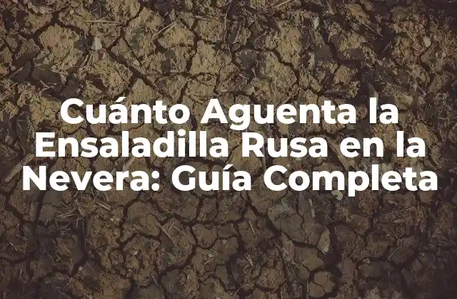 Cuánto Aguenta la Ensaladilla Rusa en la Nevera: Guía Completa