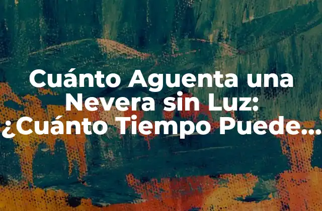 Cuánto Aguenta una Nevera sin Luz: ¿cuánto Tiempo Puede Sobrevivir?