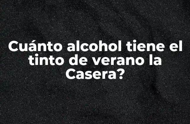 Cuánto Alcohol Tiene el Tinto de Verano la Casera?